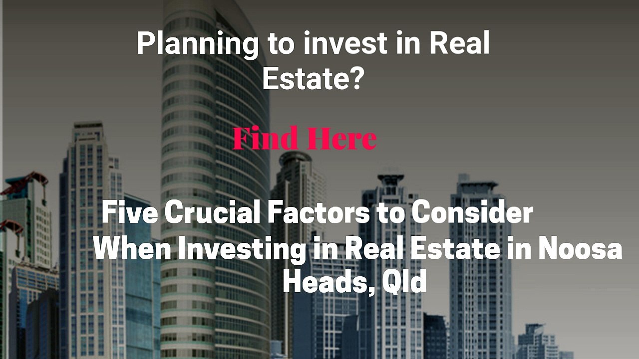 Five important Factors to Consider When Investing in Real Estate in Noosa Heads, Qld