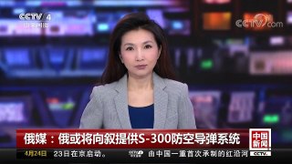 [中国新闻]俄媒：俄或将向叙提供S-300防空导弹系统 | CCTV中文国际