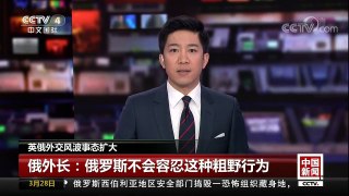[中国新闻]英俄外交风波事态扩大 俄外长：俄罗斯不会容忍这种粗野行为 | CCTV中文国际