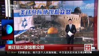 [中国新闻]媒体焦点 美迁驻以使馆惹众怒 | CCTV中文国际