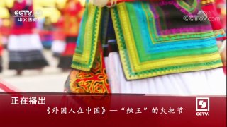 《外国人在中国》 20180211 “辣王”的火把节 | CCTV中文国际
