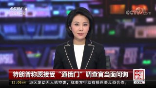[中国新闻]特朗普称愿接受“通俄门”调查官当面问询 | CCTV中文国际