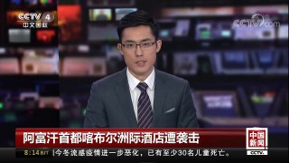 [中国新闻]阿富汗首都喀布尔洲际酒店遭袭击 阿军警与武装分子激烈交火 | CCTV中文国际