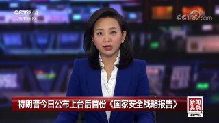 [中国新闻]特朗普今日公布上台后首份《国家安全战略报告》 | CCTV中文国际
