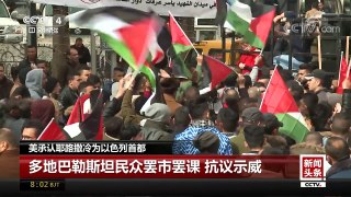 [中国新闻]美承认耶路撒冷为以色列首都 多地巴勒斯坦民众罢市罢课 抗议示威 | CCTV中文国际