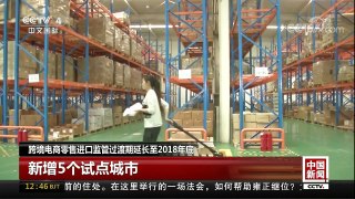 [中国新闻]跨境电商零售进口监管过渡期延长至2018年底 | CCTV中文国际