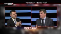 REPORT TV, REPOLITIX - TE VERTETAT E BAMIR TOPIT - PJESA E PARE