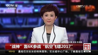 [中国新闻]“战神”轰6K参战“航空飞镖2017” | CCTV-4