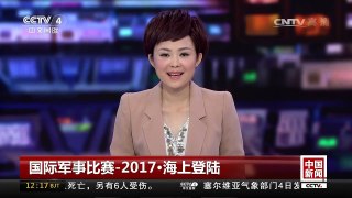 [中国新闻]国际军事比赛-2017·海上登陆 中国队包揽第二阶段前三名 | CCTV-4