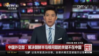 [中国新闻]中国外交部：解决朝鲜半岛核问题的关键不在中国 | CCTV-4