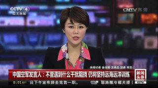 [中国新闻]中国空军发言人：不管遇到什么干扰阻挠 仍将坚持远海远 | CCTV-4