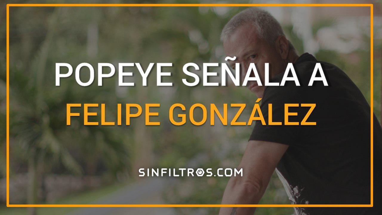 Popeye señala a Felipe González | Sinfiltros.com