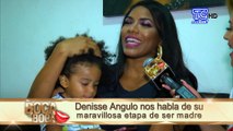 Denisse Angulo nos habla de su maravillosa etapa de ser madre