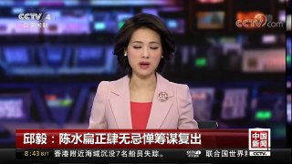 [中国新闻]陈水扁频频惹争议 邱毅：陈水扁正肆无忌惮筹谋复出 | CCTV中文国际