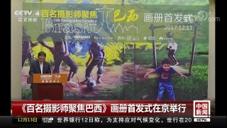 [中国新闻]《百名摄影师聚焦巴西》画册首发式在京举行 | CCTV中文国际