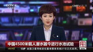 [中国新闻]中国4500米载人潜水器今进行水池试验 | CCTV-4