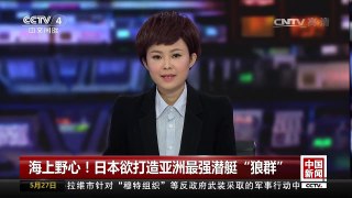 [中国新闻]海上野心！日本欲打造亚洲最强潜艇“狼群” | CCTV-4