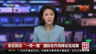 [中国新闻]菲总统谈“一带一路”国际合作高峰论坛成果 | CCTV-4