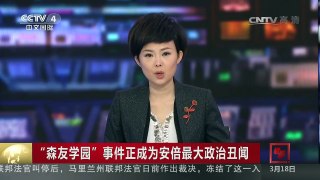 [中国新闻]“森友学园”事件正成为安倍最大政治丑闻 | CCTV-4