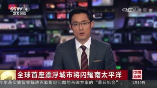 [中国新闻]全球首座漂浮城市将闪耀南太平洋 | CCTV-4