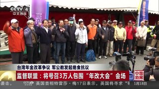 [中国新闻]台湾年金改革争议 军公教发起绝食抗议 监督联盟：将号召3万人包围“年改大会”会场 | CCTV-4