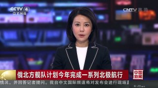 [中国新闻]俄北方舰队计划今年完成一系列北极航行 | CCTV-4