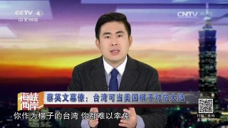 《海峡两岸》 20161216 蔡英文幕僚：台湾可当美国棋子对抗大陆 | CCTV-4