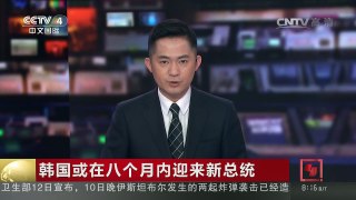 [中国新闻]韩国或在八个月内迎来新总统 | CCTV-4