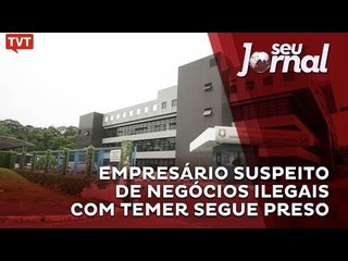 Empresário suspeito de negócios ilegais com Temer segue preso
