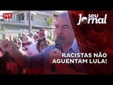 Racistas não aguentam Lula!