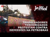 Trabalhadores terceirizados protestam contra demissões na Petrobras