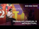 Bom Para Todos: Trabalho Manual x Intelectual