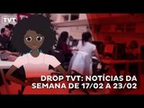 Drop TVT: notícias mais comentadas da semana de 17/02 a 23/02