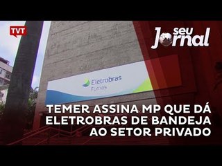Temer assina MP que dá Eletrobras de bandeja ao setor privado