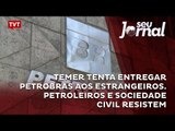 Temer tenta entregar Petrobras aos estrangeiros. Petroleiros e sociedade civil resistem