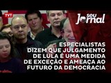 Especialistas dizem que julgamento de Lula é uma medida de exceção e ameaça ao futuro da democracia