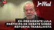 Ex-presidente Lula participa de debate sobre reforma trabalhista