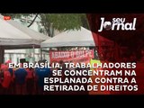 Em Brasília, trabalhadores se concentram na Esplanada contra a retirada de direitos