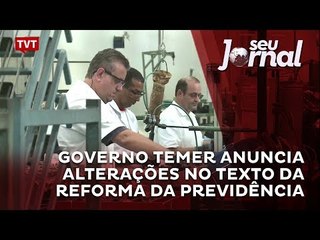 Governo Temer anuncia alterações no texto da reforma da Previdência