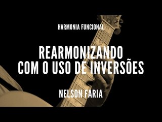 Harmonia Funcional aula 6 - REARMONIZANDO COM O USO DE INVERSÕES - Nelson Faria