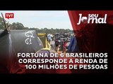 Fortuna de 6 brasileiros corresponde a renda de 100 milhões de pessoas