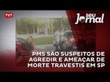 PMs são suspeitos de agredir e ameaçar de morte travestis em SP