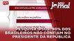 Pesquisa IPSOS: 90% dos brasileiros não confiam no presidente da República
