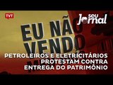 Petroleiros e eletricitários protestam contra entrega do patrimônio