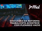 Última discussão da Reforma Trabalhista acontece com plenário vazio