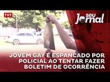 Jovem gay é espancado por policial ao tentar fazer boletim de ocorrência