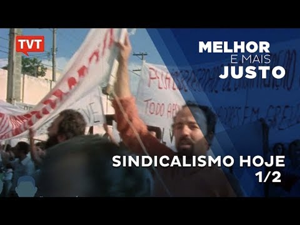Melhor e Mais Justo: Sindicalismo Hoje  - 1/2
