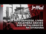 Por meio de fotos, livro relembra greves dos metalúrgicos na ditadura