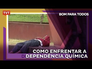 Bom para Todos: Como enfrentar a dependência química