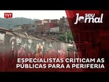 Especialistas criticam as públicas para a periferia